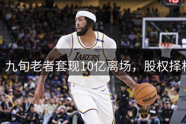 九旬老者套现10亿离场，股权择机变现彰显资本智慧