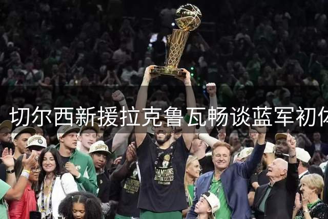 切尔西新援拉克鲁瓦畅谈蓝军初体验 适应多套防守体系