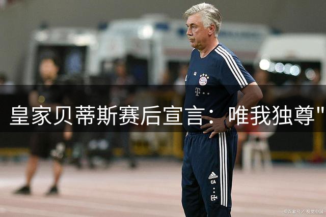 皇家贝蒂斯赛后宣言：唯我独尊"皇家"称号